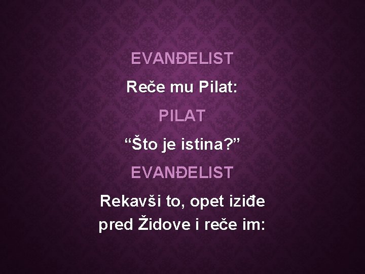 EVANĐELIST Reče mu Pilat: PILAT “Što je istina? ” EVANĐELIST Rekavši to, opet iziđe