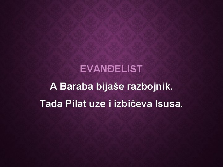 EVANĐELIST A Baraba bijaše razbojnik. Tada Pilat uze i izbičeva Isusa. 