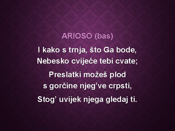 ARIOSO (bas) I kako s trnja, što Ga bode, Nebesko cvijeće tebi cvate; Preslatki