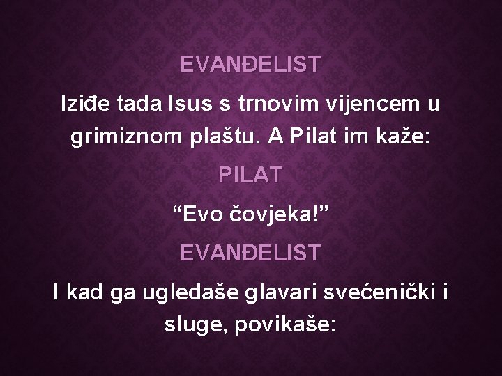 EVANĐELIST Iziđe tada Isus s trnovim vijencem u grimiznom plaštu. A Pilat im kaže: