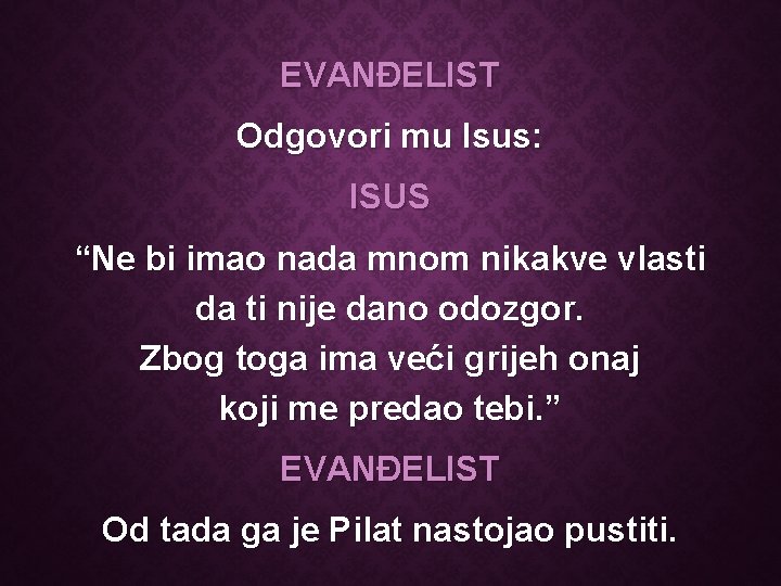 EVANĐELIST Odgovori mu Isus: ISUS “Ne bi imao nada mnom nikakve vlasti da ti