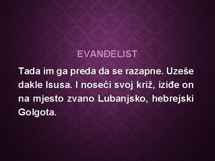 EVANĐELIST Tada im ga preda da se razapne. Uzeše dakle Isusa. I noseći svoj