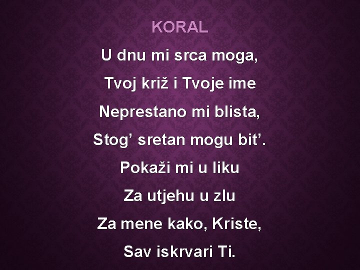 KORAL U dnu mi srca moga, Tvoj križ i Tvoje ime Neprestano mi blista,