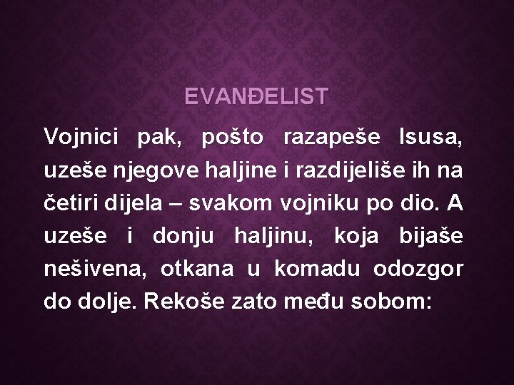 EVANĐELIST Vojnici pak, pošto razapeše Isusa, uzeše njegove haljine i razdijeliše ih na četiri