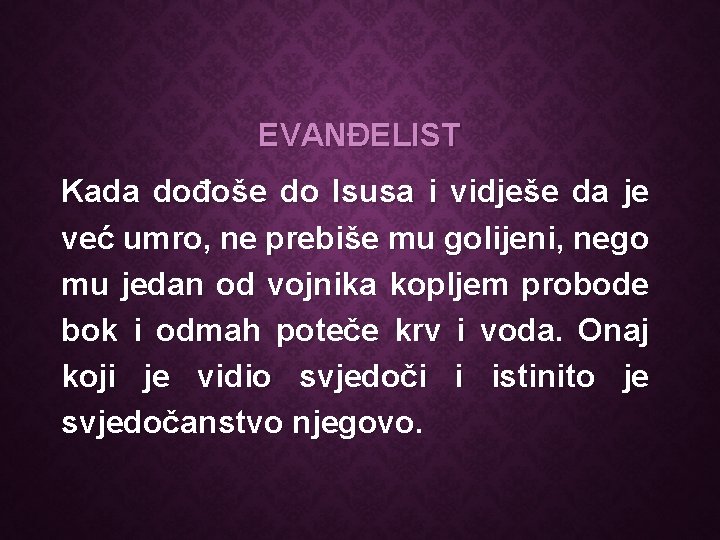 EVANĐELIST Kada dođoše do Isusa i vidješe da je već umro, ne prebiše mu