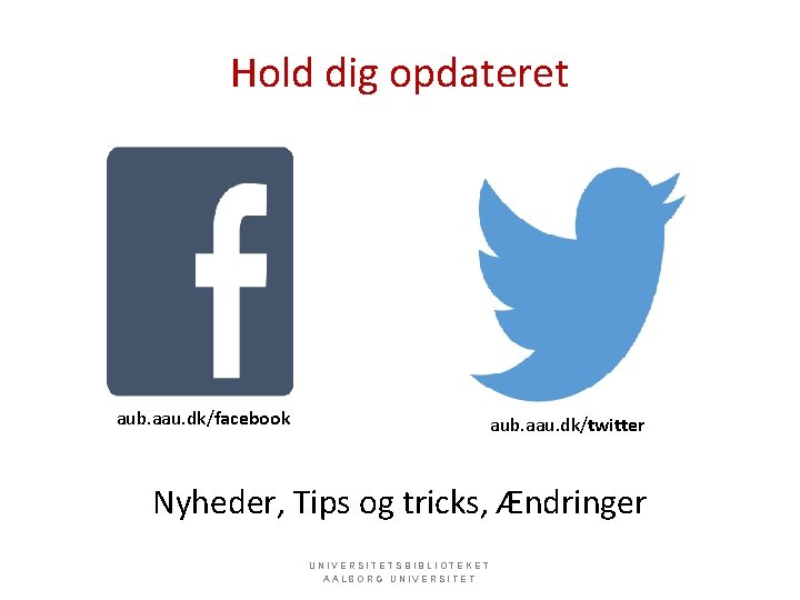 Hold dig opdateret aub. aau. dk/facebook aub. aau. dk/twitter Nyheder, Tips og tricks, Ændringer