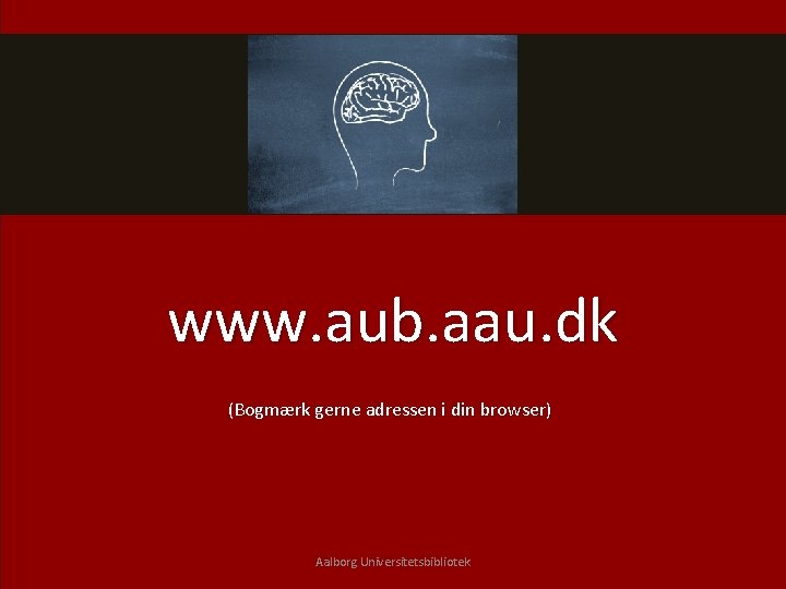 www. aub. aau. dk (Bogmærk gerne adressen i din browser) Aalborg Universitetsbibliotek 