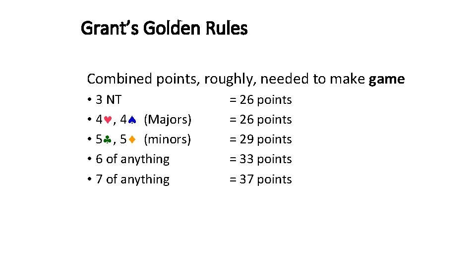Grant’s Golden Rules Combined points, roughly, needed to make game • 3 NT • Grant’s Golden Rules Combined points, roughly, needed to make game • 3 NT •