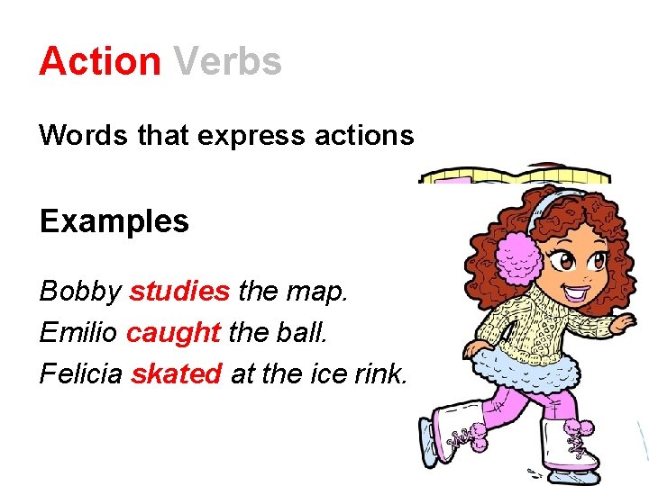 Action Verbs Words that express actions Examples Bobby studies the map. Emilio caught the