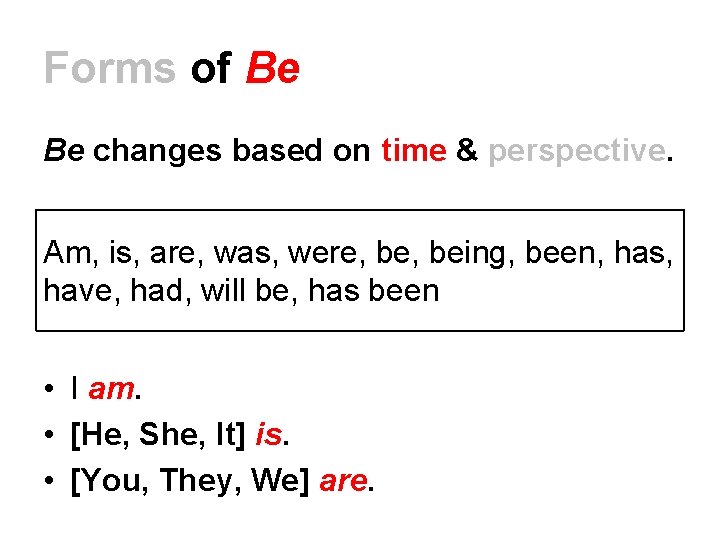 Forms of Be Be changes based on time & perspective. Am, is, are, was, Forms of Be Be changes based on time & perspective. Am, is, are, was,