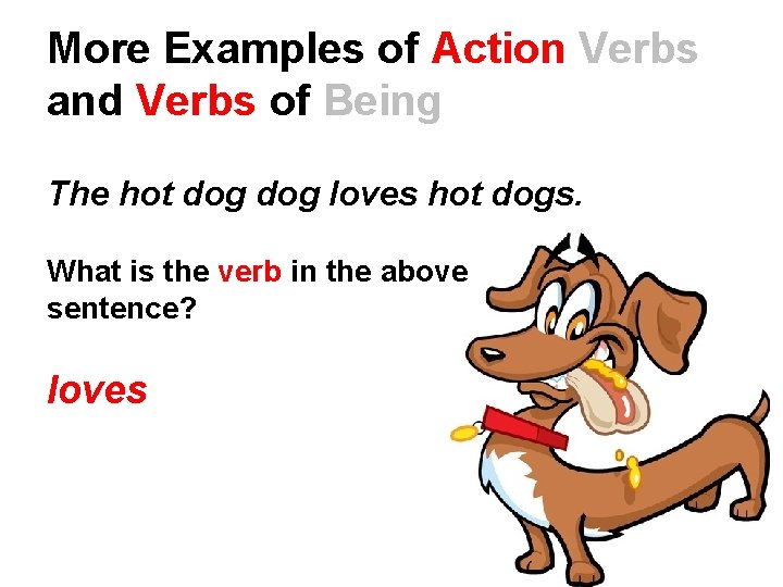 More Examples of Action Verbs and Verbs of Being The hot dog loves hot