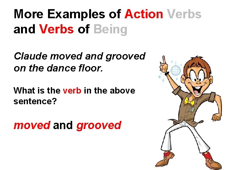 More Examples of Action Verbs and Verbs of Being Claude moved and grooved on