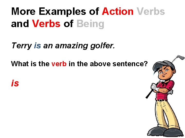 More Examples of Action Verbs and Verbs of Being Terry is an amazing golfer. More Examples of Action Verbs and Verbs of Being Terry is an amazing golfer.