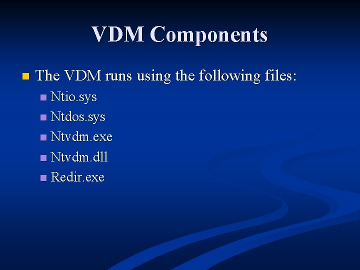 VDM Components n The VDM runs using the following files: Ntio. sys n Ntdos.