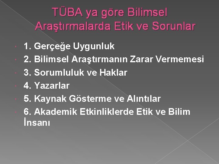 TÜBA ya göre Bilimsel Araştırmalarda Etik ve Sorunlar 1. Gerçeğe Uygunluk 2. Bilimsel Araştırmanın
