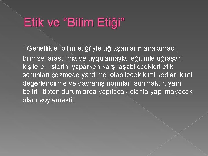 Etik ve “Bilim Etiği” “Genellikle, bilim etiği"yle uğraşanların ana amacı, bilimsel araştırma ve uygulamayla,