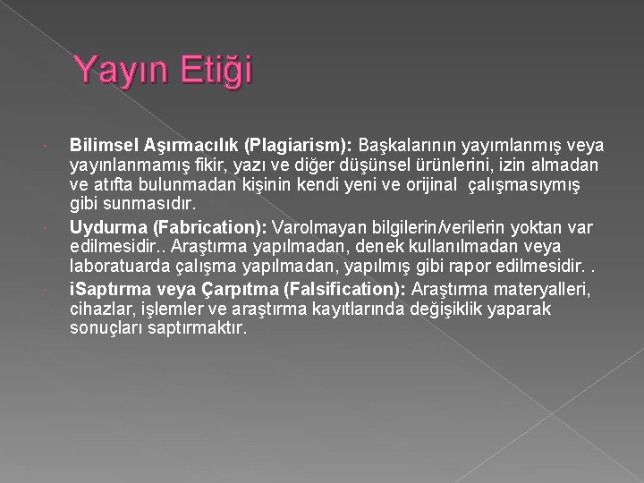 Yayın Etiği Bilimsel Aşırmacılık (Plagiarism): Başkalarının yayımlanmış veya yayınlanmamış fikir, yazı ve diğer düşünsel