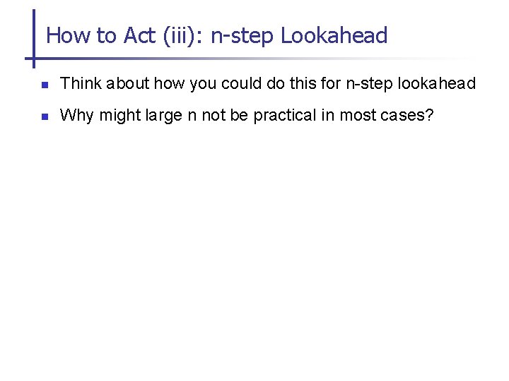 How to Act (iii): n-step Lookahead n Think about how you could do this