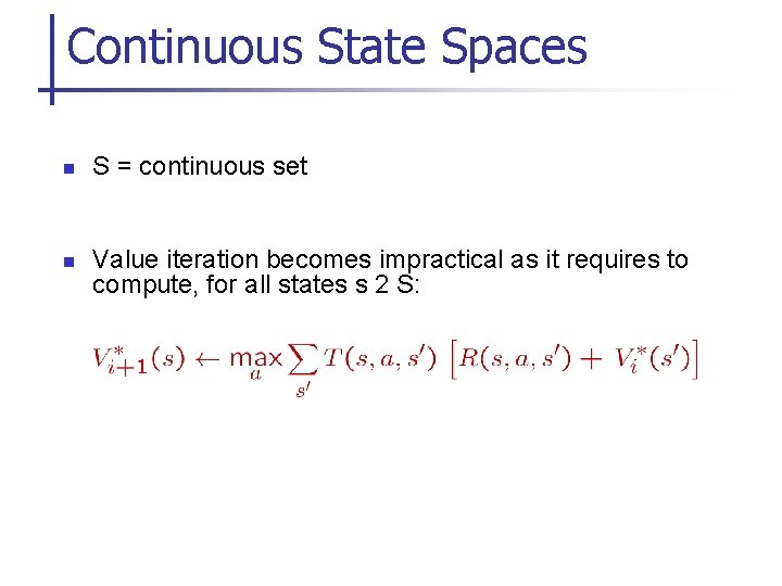 Continuous State Spaces n n S = continuous set Value iteration becomes impractical as