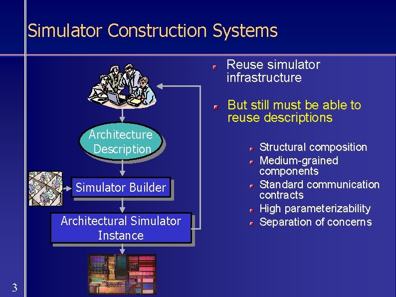 Simulator Construction Systems Reuse simulator infrastructure But still must be able to reuse descriptions