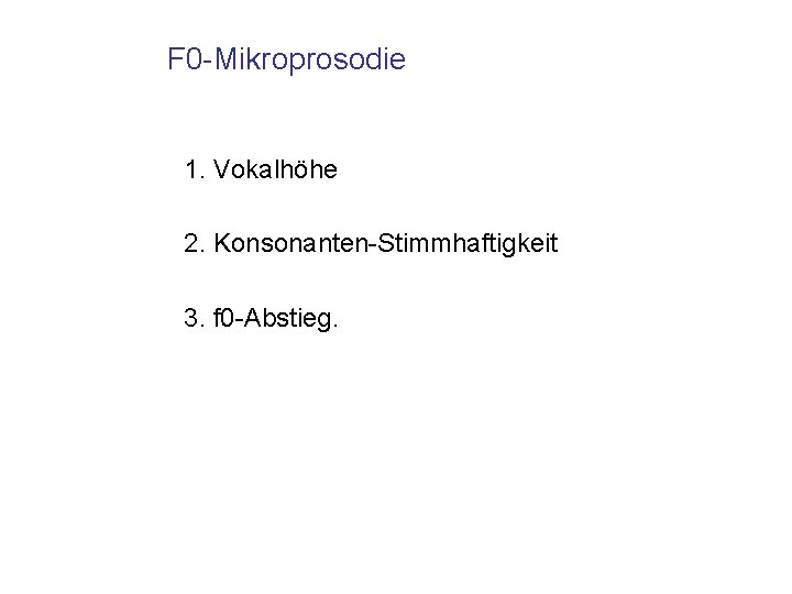 F 0 -Mikroprosodie 1. Vokalhöhe 2. Konsonanten-Stimmhaftigkeit 3. f 0 -Abstieg. 