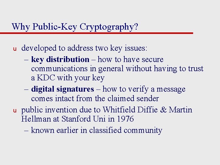 Why Public-Key Cryptography? u u developed to address two key issues: – key distribution