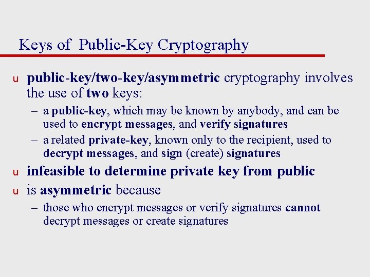 Keys of Public-Key Cryptography u public-key/two-key/asymmetric cryptography involves the use of two keys: –