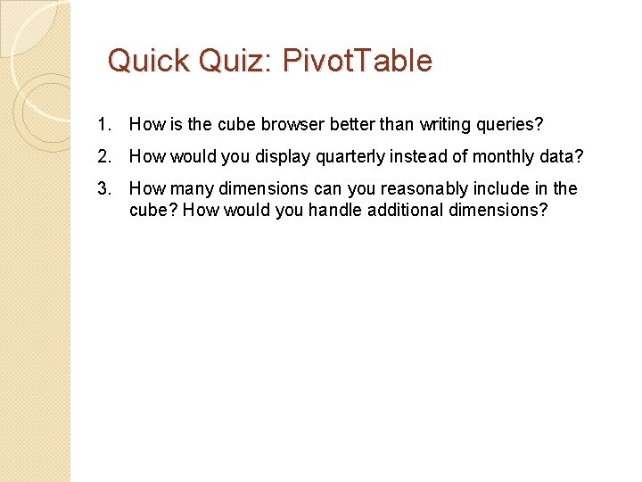 Quick Quiz: Pivot. Table 1. How is the cube browser better than writing queries?