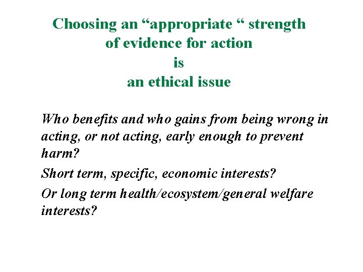 Choosing an “appropriate “ strength of evidence for action is an ethical issue Who