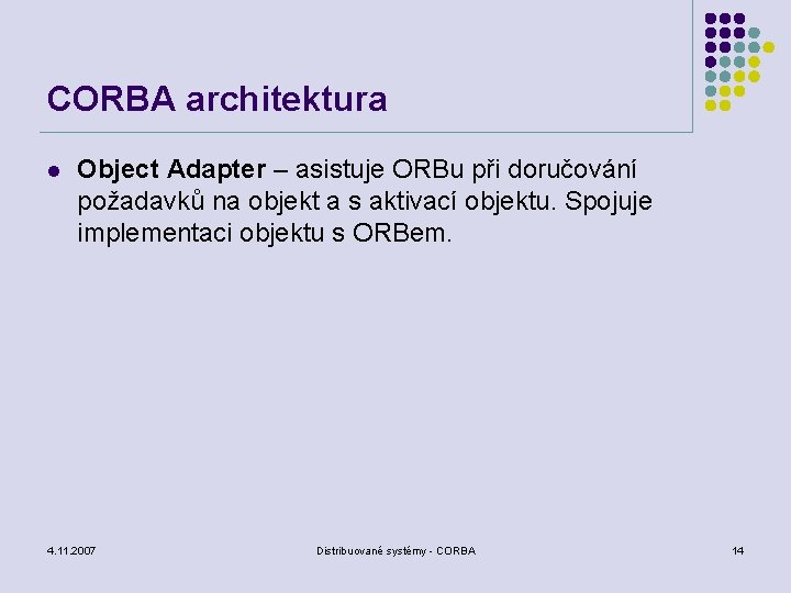 CORBA architektura l Object Adapter – asistuje ORBu při doručování požadavků na objekt a