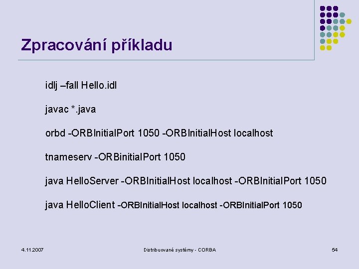 Zpracování příkladu idlj –fall Hello. idl javac *. java orbd -ORBInitial. Port 1050 -ORBInitial.