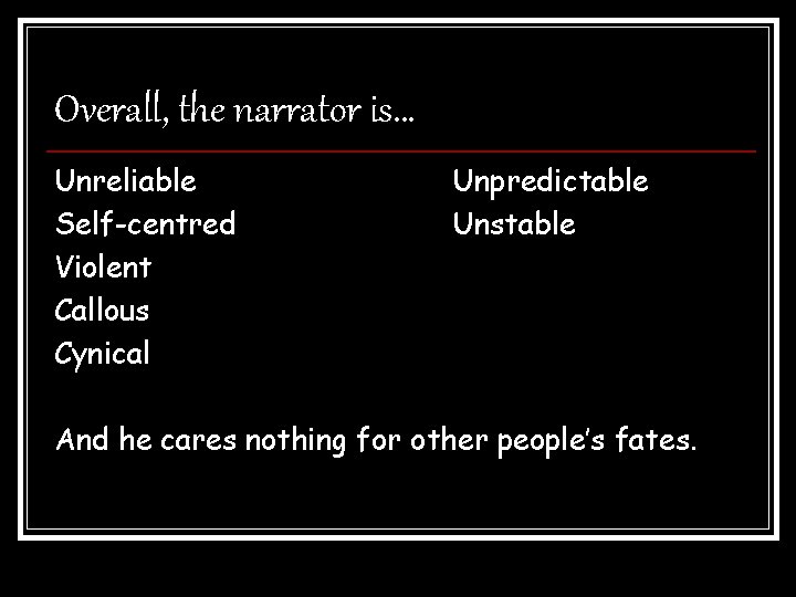 Overall, the narrator is… Unreliable Self-centred Violent Callous Cynical Unpredictable Unstable And he cares