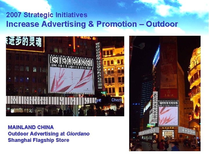 2007 Strategic Initiatives Increase Advertising & Promotion – Outdoor MAINLAND CHINA Outdoor Advertising at