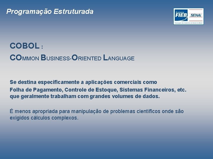 Programação Estruturada COBOL : COMMON BUSINESS-ORIENTED LANGUAGE Se destina especificamente a aplicações comerciais como