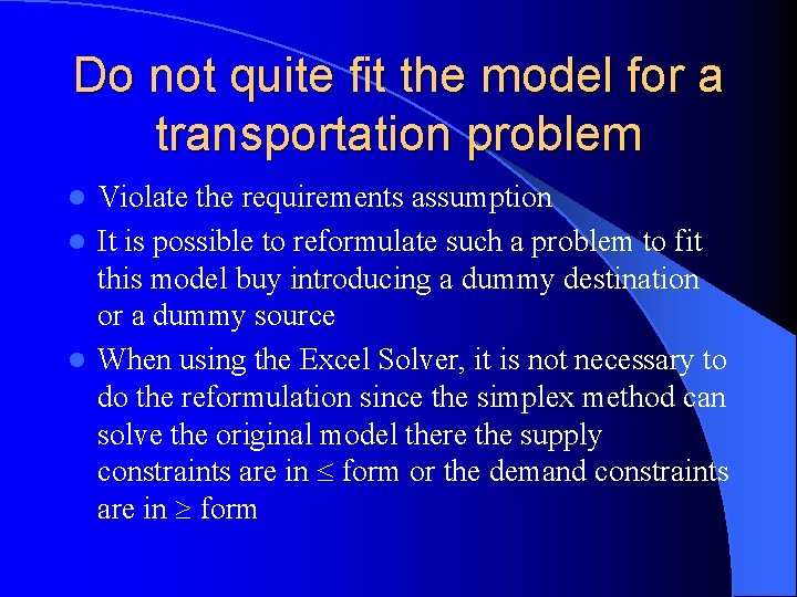Do not quite fit the model for a transportation problem Violate the requirements assumption Do not quite fit the model for a transportation problem Violate the requirements assumption