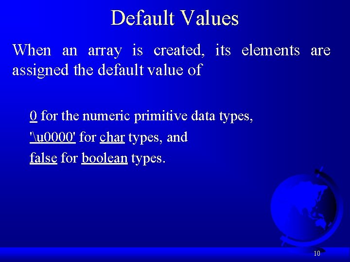 Default Values When an array is created, its elements are assigned the default value