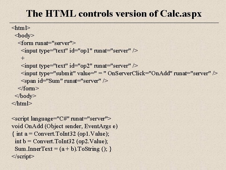 The HTML controls version of Calc. aspx <html> <body> <form runat="server"> <input type="text" id="op