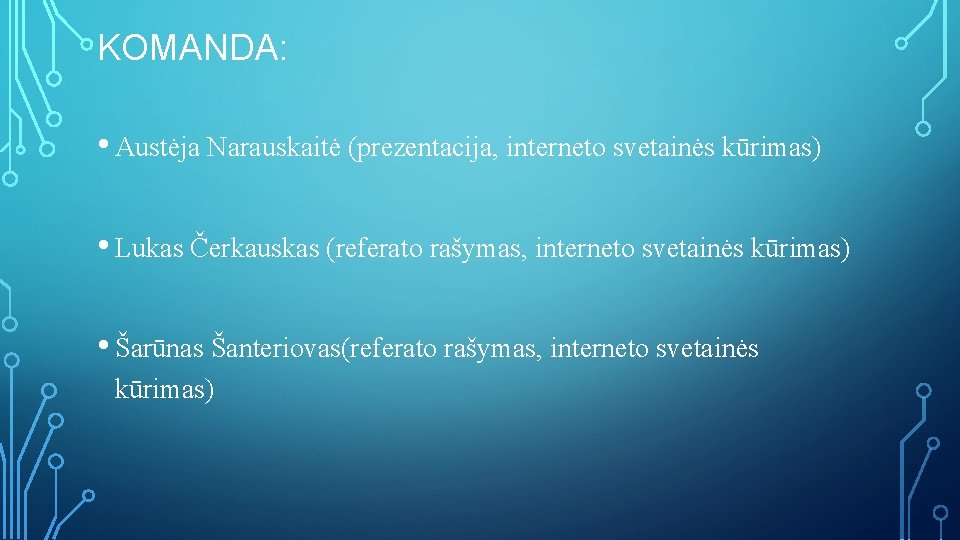KOMANDA: • Austėja Narauskaitė (prezentacija, interneto svetainės kūrimas) • Lukas Čerkauskas (referato rašymas, interneto