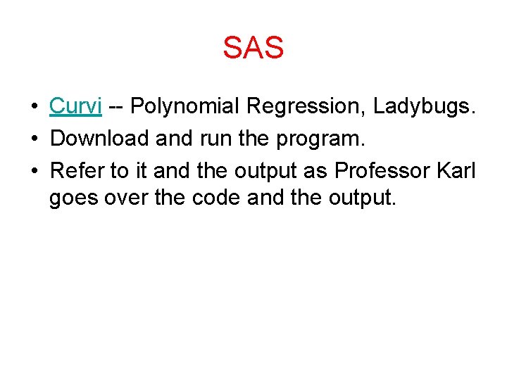 SAS • Curvi -- Polynomial Regression, Ladybugs. • Download and run the program. •