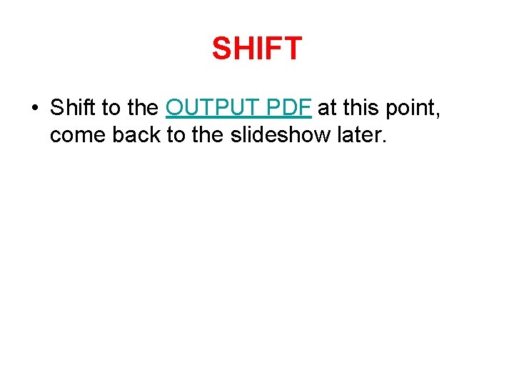 SHIFT • Shift to the OUTPUT PDF at this point, come back to the
