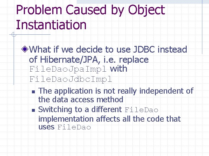 Problem Caused by Object Instantiation What if we decide to use JDBC instead of