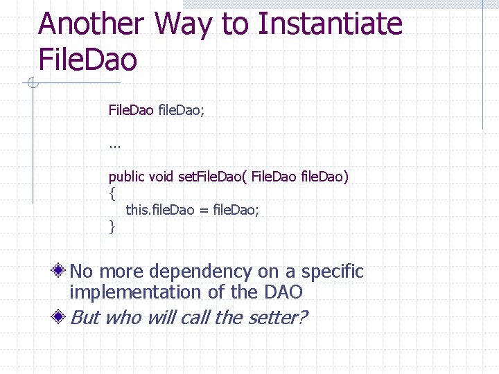 Another Way to Instantiate File. Dao file. Dao; . . . public void set.
