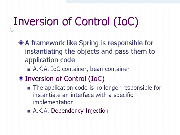 Inversion of Control (Io. C) A framework like Spring is responsible for instantiating the