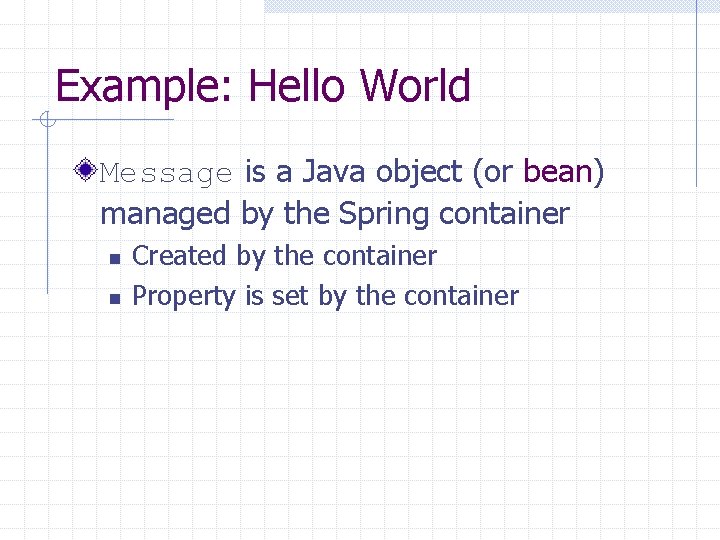 Example: Hello World Message is a Java object (or bean) managed by the Spring