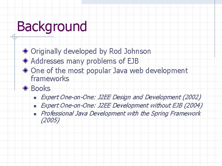 Background Originally developed by Rod Johnson Addresses many problems of EJB One of the