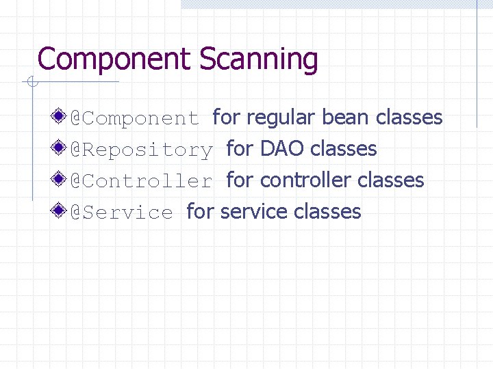 Component Scanning @Component for regular bean classes @Repository for DAO classes @Controller for controller