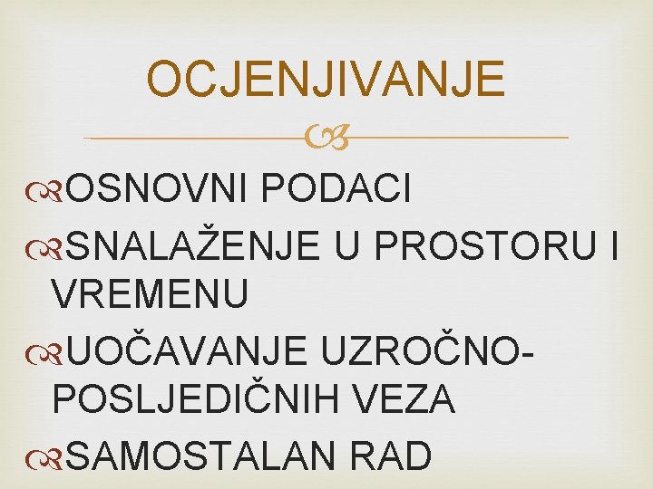 OCJENJIVANJE OSNOVNI PODACI SNALAŽENJE U PROSTORU I VREMENU UOČAVANJE UZROČNOPOSLJEDIČNIH VEZA SAMOSTALAN RAD 