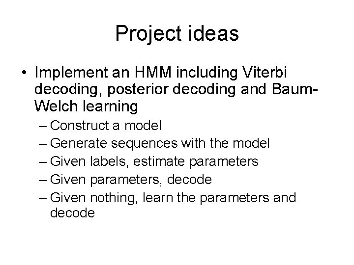 Project ideas • Implement an HMM including Viterbi decoding, posterior decoding and Baum. Welch