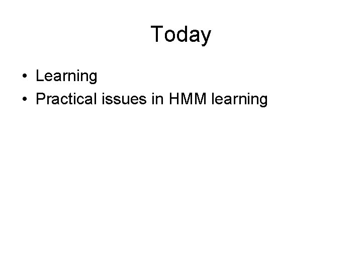 Today • Learning • Practical issues in HMM learning 