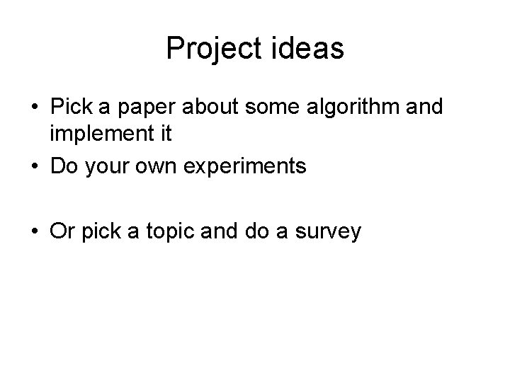 Project ideas • Pick a paper about some algorithm and implement it • Do